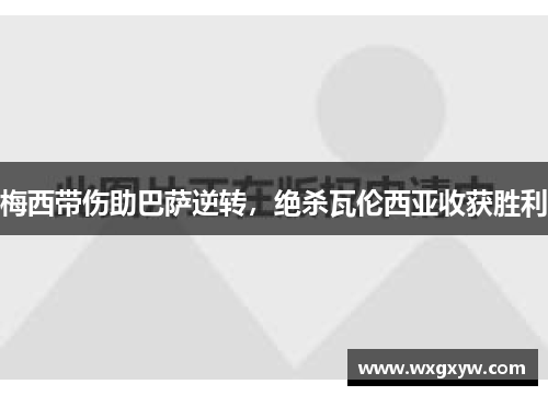 梅西带伤助巴萨逆转，绝杀瓦伦西亚收获胜利