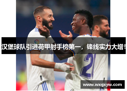 汉堡球队引进荷甲射手榜第一，锋线实力大增！