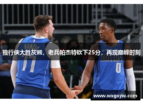 独行侠大胜灰熊，老兵帕杰特砍下25分，再现巅峰时刻